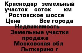 Краснодар, земельный участок 6 соток,  12 км. Ростовское шоссе  › Цена ­ 850 - Все города Недвижимость » Земельные участки продажа   . Московская обл.,Лыткарино г.